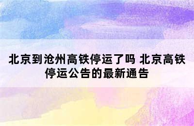 北京到沧州高铁停运了吗 北京高铁停运公告的最新通告